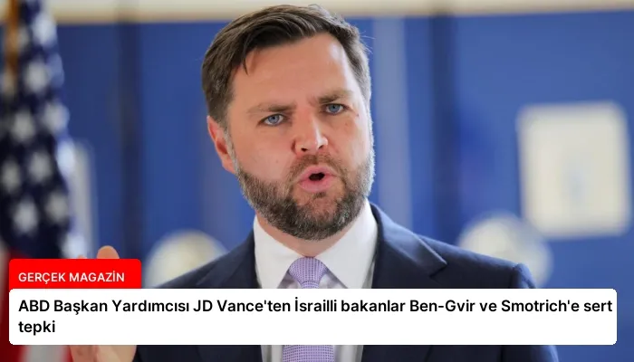 ABD Başkan Yardımcısı JD Vance’ten İsrailli bakanlar Ben-Gvir ve Smotrich’e sert tepki