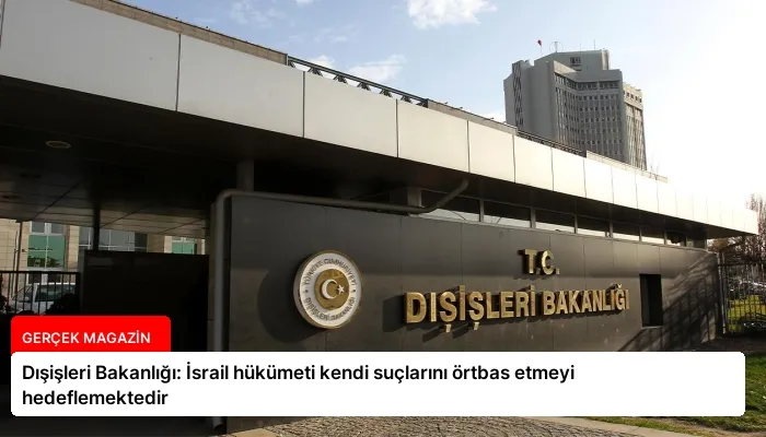 Dışişleri Bakanlığı: İsrail hükümeti kendi suçlarını örtbas etmeyi hedeflemektedir